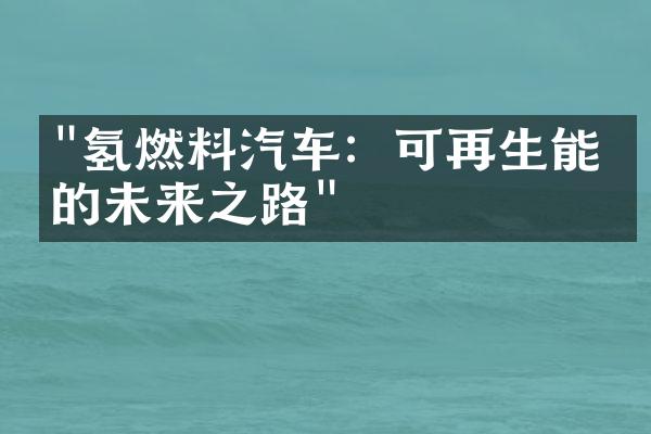 "氢燃料汽车：可再生能源的未来之路"