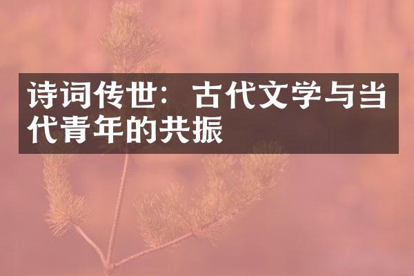 诗词传世：古代文学与当代青年的共振