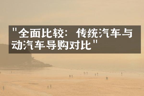 "全面比较：传统汽车与电动汽车导购对比"