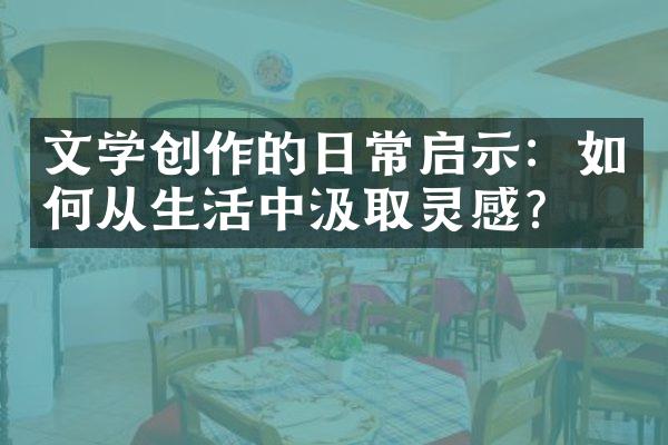 文学创作的日常启示：如何从生活中汲取灵感？