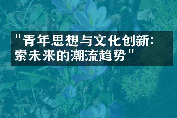 "青年思想与文化创新：探索未来的潮流趋势"