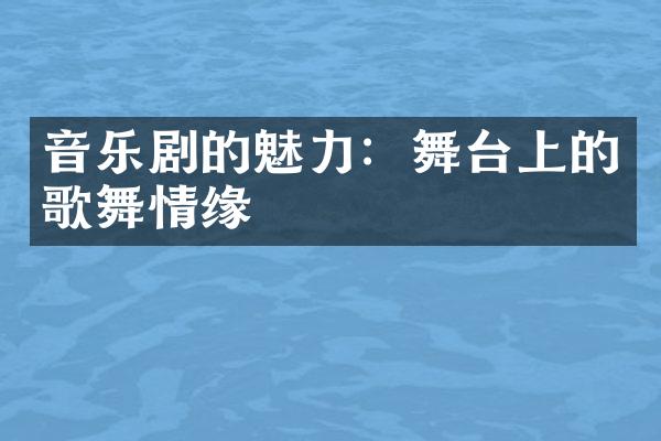 音乐剧的魅力：舞台上的歌舞情缘