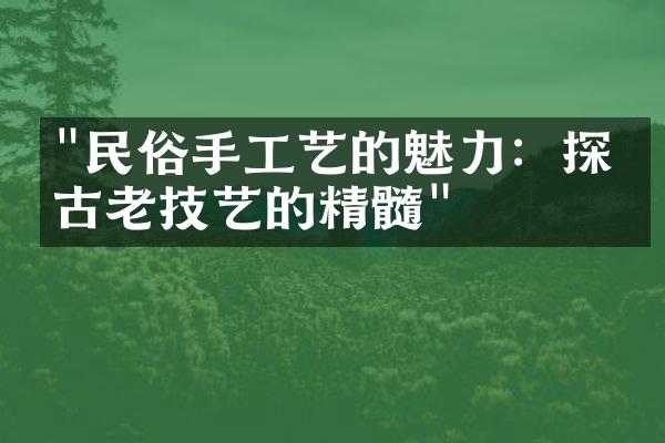 "民俗手工艺的魅力：探寻古老技艺的精髓"