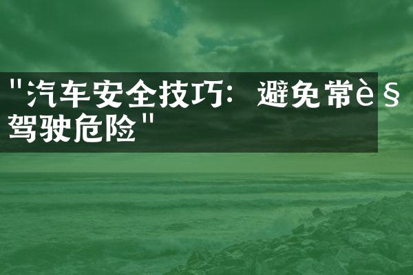 "汽车安全技巧：避免常见驾驶危险"