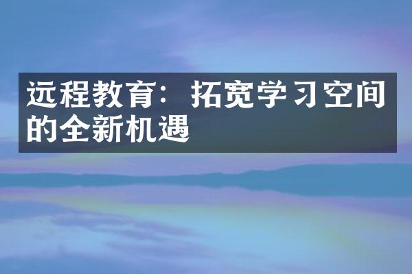 远程教育：拓宽学习空间的全新机遇