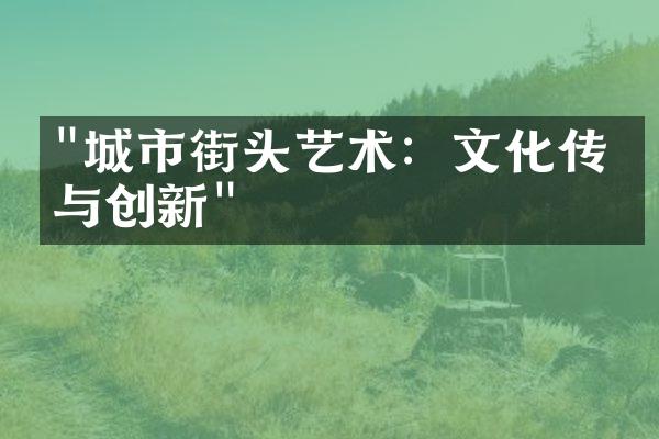 "城市街头艺术：文化传承与创新"