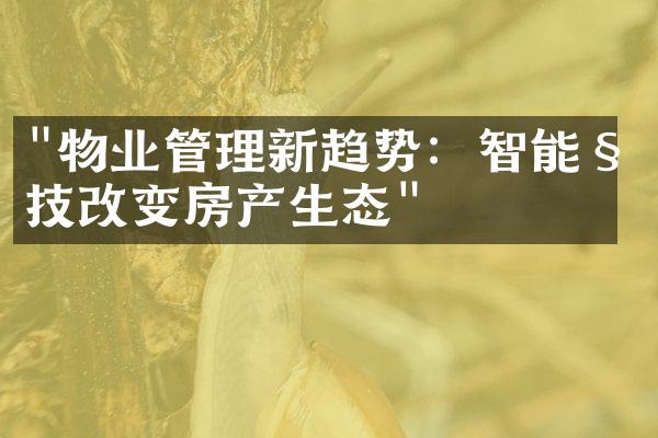 "物业管理新趋势：智能科技改变房产生态"