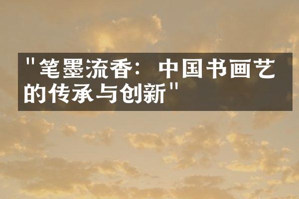 "笔墨流香：中国书画艺术的传承与创新"