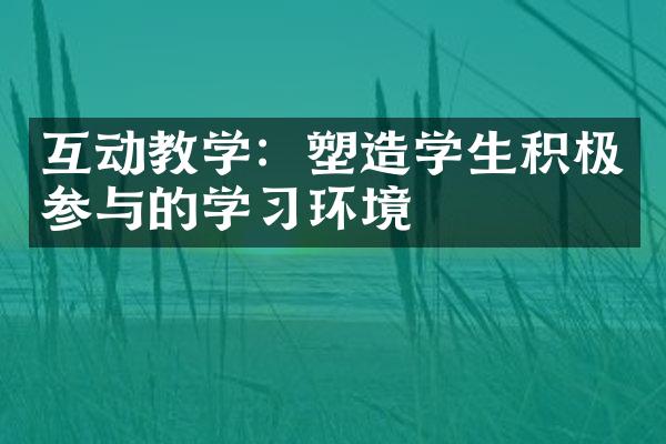 互动教学：塑造学生积极参与的学习环境