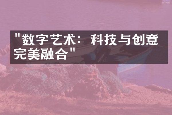 "数字艺术：科技与创意的完美融合"