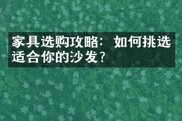 家具选购攻略：如何挑选适合你的沙发？