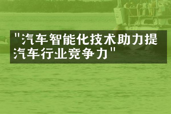 "汽车智能化技术助力提升汽车行业竞争力"