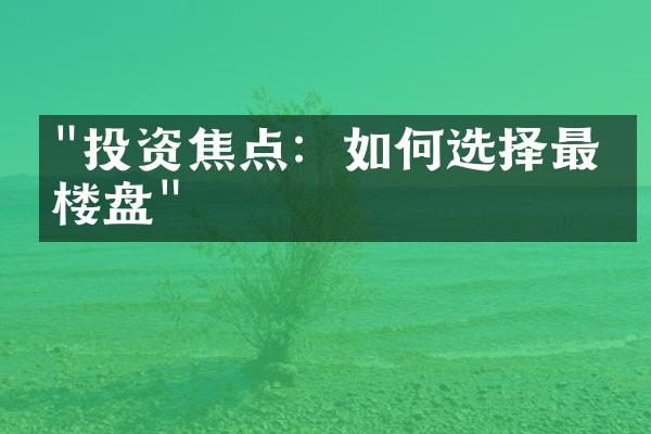 "投资焦点：如何选择最佳楼盘"