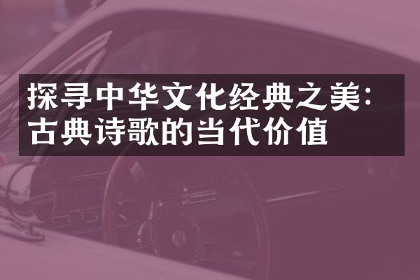 探寻中华文化经典之美：古典诗歌的当代价值