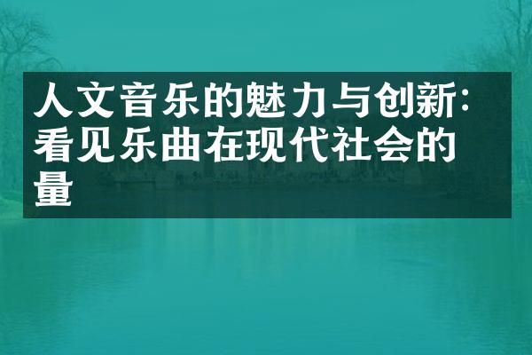 人文音乐的魅力与创新：看见乐曲在现代社会的力量