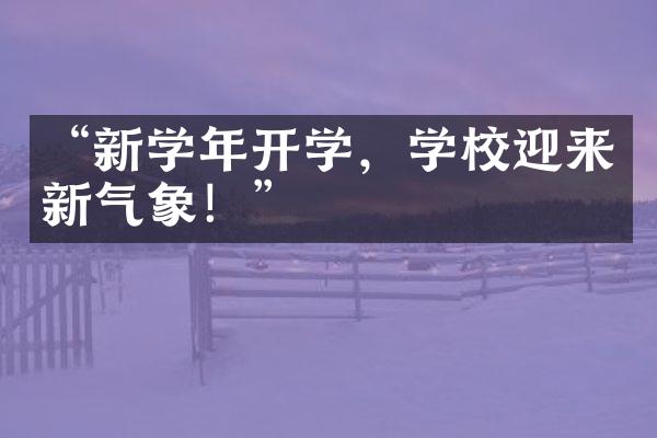 “新学年开学，学校迎来新气象！”