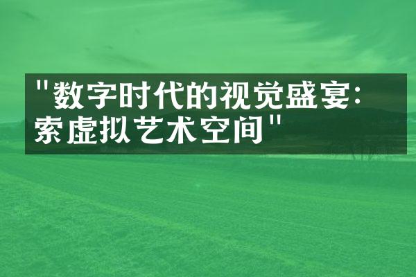 "数字时代的视觉盛宴：探索虚拟艺术空间"