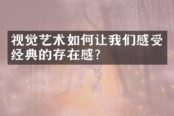 视觉艺术如何让我们感受经典的存在感？