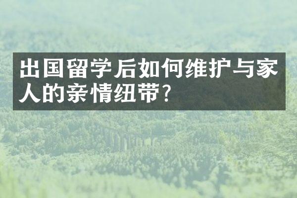 出国留学后如何维护与家人的亲情纽带?