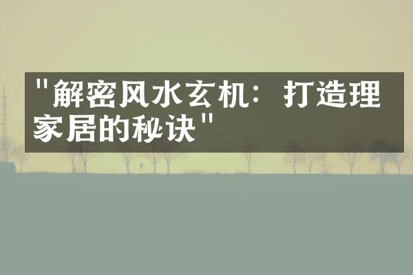 "解密风水玄机：打造理想家居的秘诀"