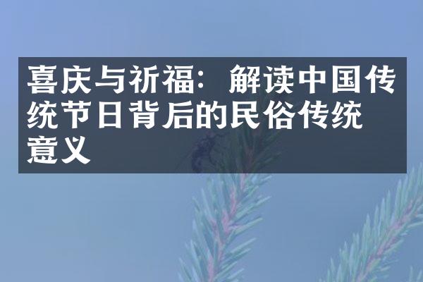 喜庆与祈福：解读中国传统节日背后的民俗传统与意义