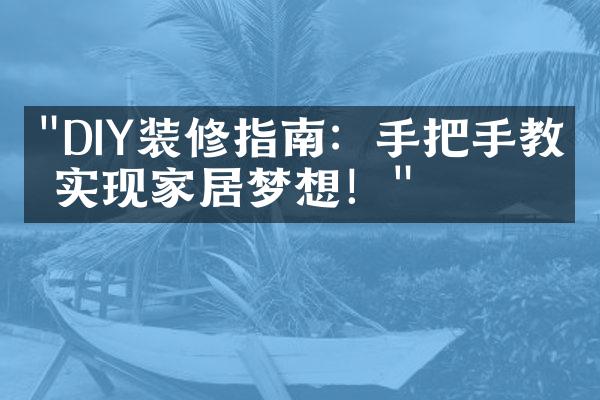 "DIY装修指南：手把手教你实现家居梦想！"