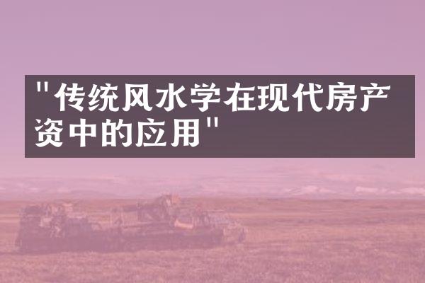 "传统风水学在现代房产投资中的应用"