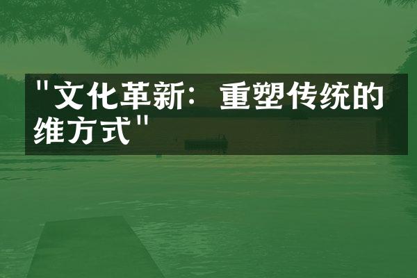 "文化革新：重塑传统的思维方式"