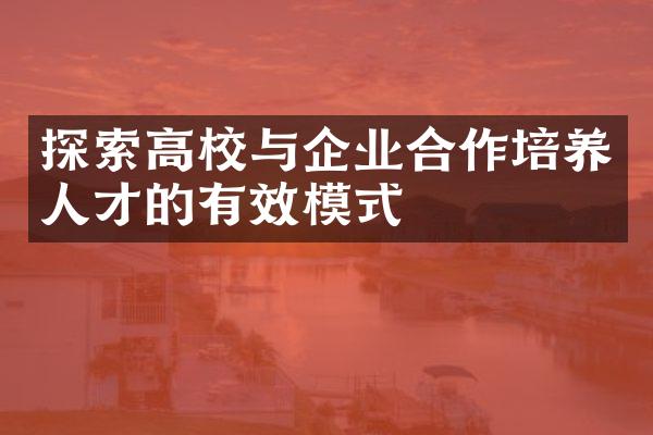 探索高校与企业合作培养人才的有效模式