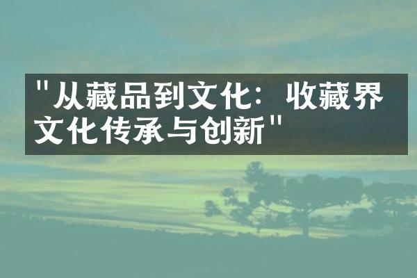 "从藏品到文化：收藏界的文化传承与创新"