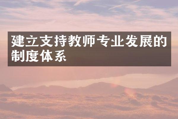 建立支持教师专业发展的制度体系