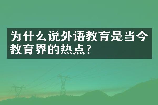 为什么说外语教育是当今教育界的热点？