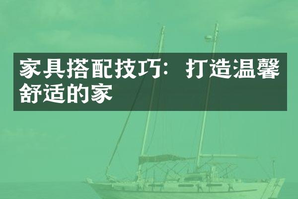 家具搭配技巧：打造温馨舒适的家