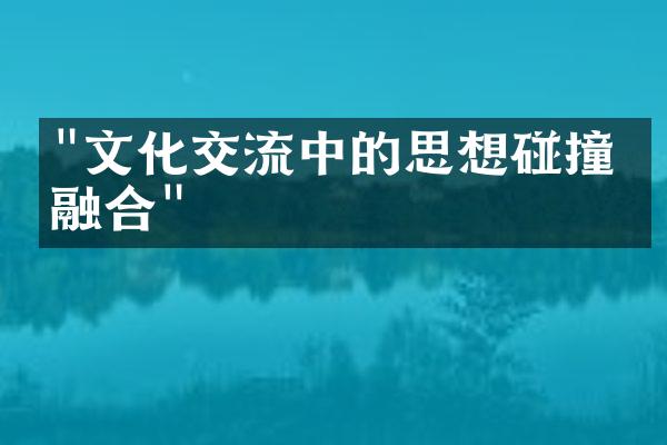 "文化交流中的思想碰撞与融合"