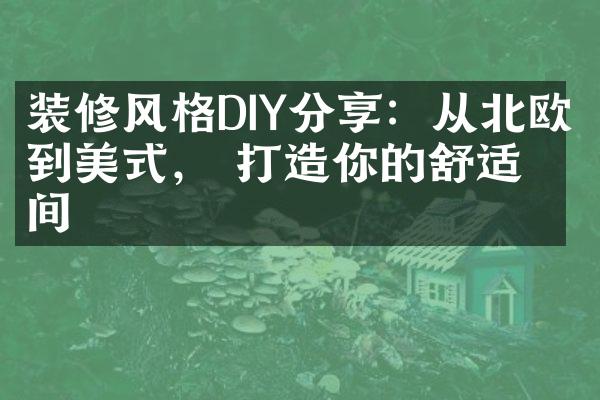 装修风格DIY分享：从北欧到美式， 打造你的舒适空间