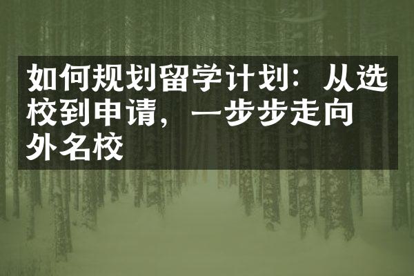 如何规划留学计划：从选校到申请，一步步走向国外名校