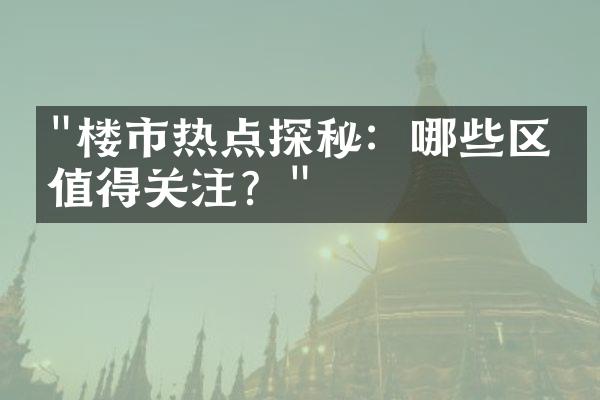 "楼市热点探秘：哪些区域值得关注？"