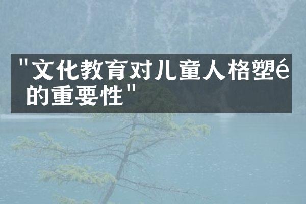 "文化教育对儿童人格塑造的重要性"