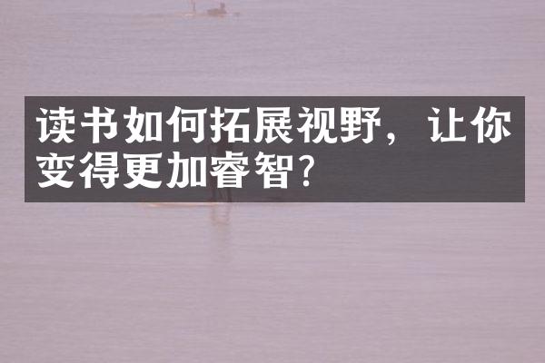 读书如何拓展视野，让你变得更加睿智？