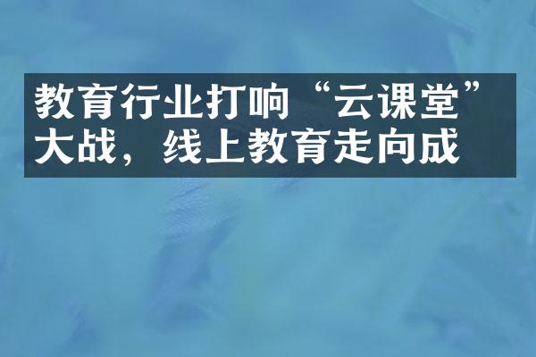 教育行业打响“云课堂”大战，线上教育走向成熟