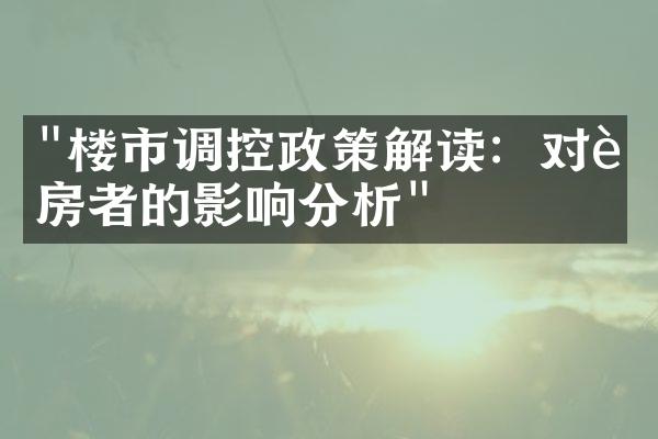 "楼市调控政策解读：对购房者的影响分析"