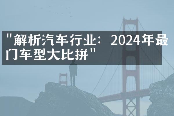 "解析汽车行业：2024年最热门车型大比拼"