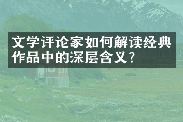 文学评论家如何解读经典作品中的深层含义？