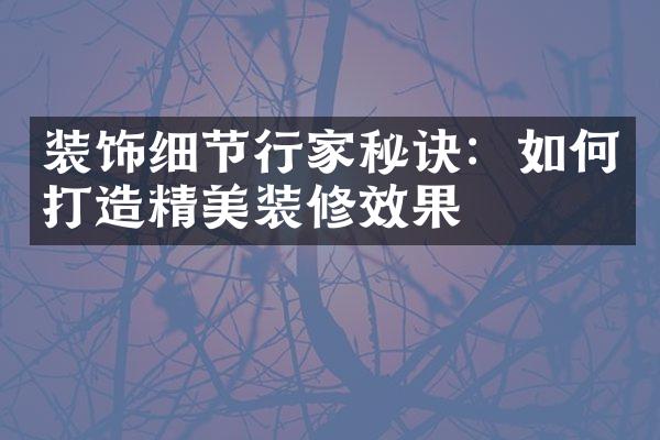 装饰细节行家秘诀：如何打造精美装修效果