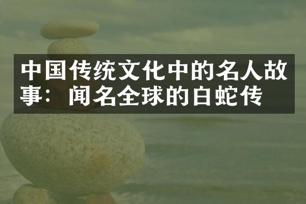 传统文化中的名人故事：闻名全球的白蛇传