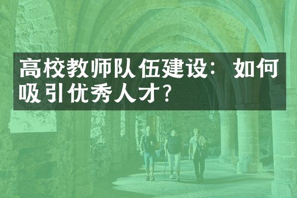 高校教师队伍建设：如何吸引优秀人才？