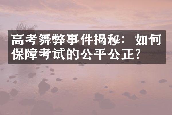 高考舞弊事件揭秘：如何保障考试的公平公正？