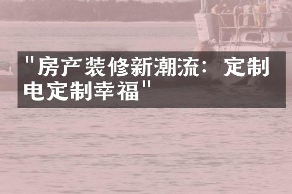 "房产装修新潮流：定制家电定制幸福"