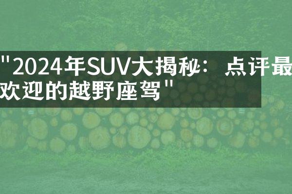 "2024年SUV大揭秘：点评最受欢迎的越野座驾"