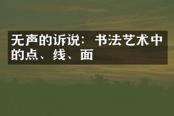 无声的诉说：书法艺术中的点、线、面